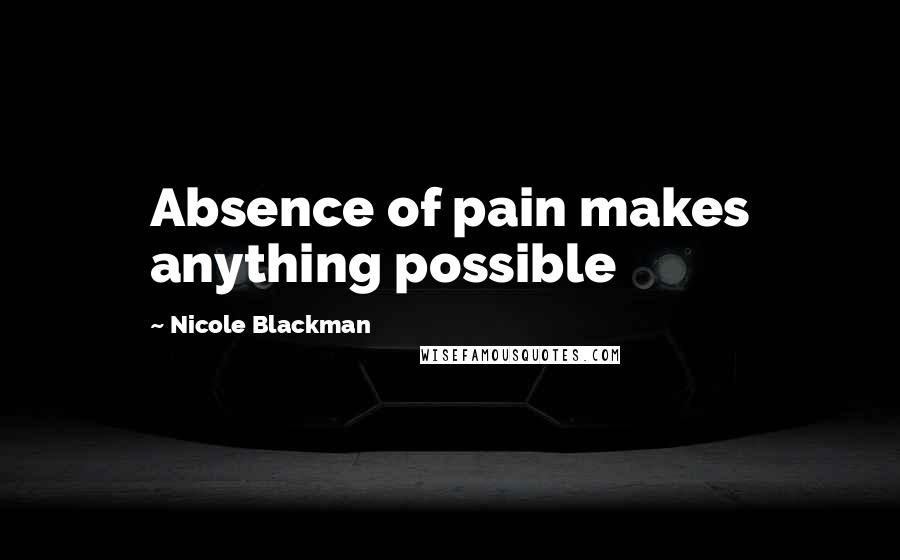 Nicole Blackman Quotes: Absence of pain makes anything possible