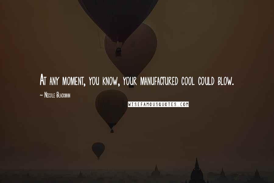 Nicole Blackman Quotes: At any moment, you know, your manufactured cool could blow.