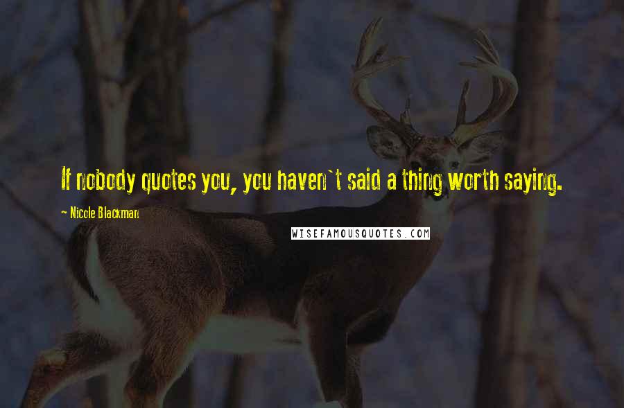 Nicole Blackman Quotes: If nobody quotes you, you haven't said a thing worth saying.