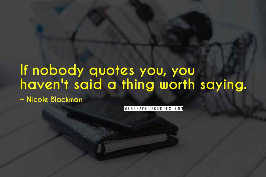 Nicole Blackman Quotes: If nobody quotes you, you haven't said a thing worth saying.