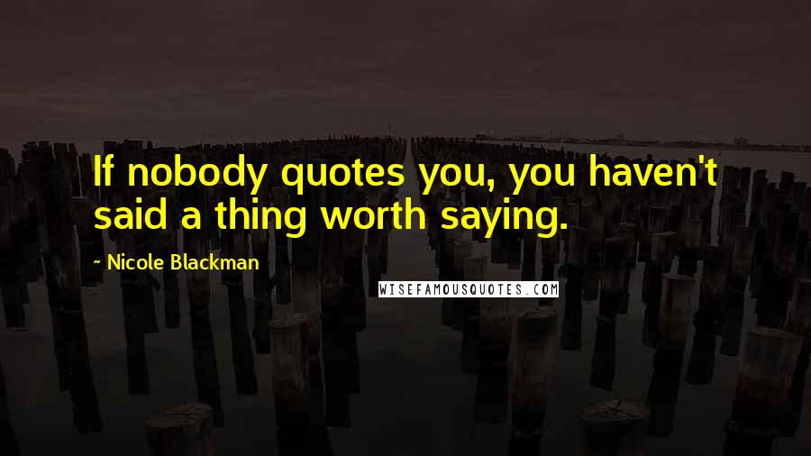 Nicole Blackman Quotes: If nobody quotes you, you haven't said a thing worth saying.