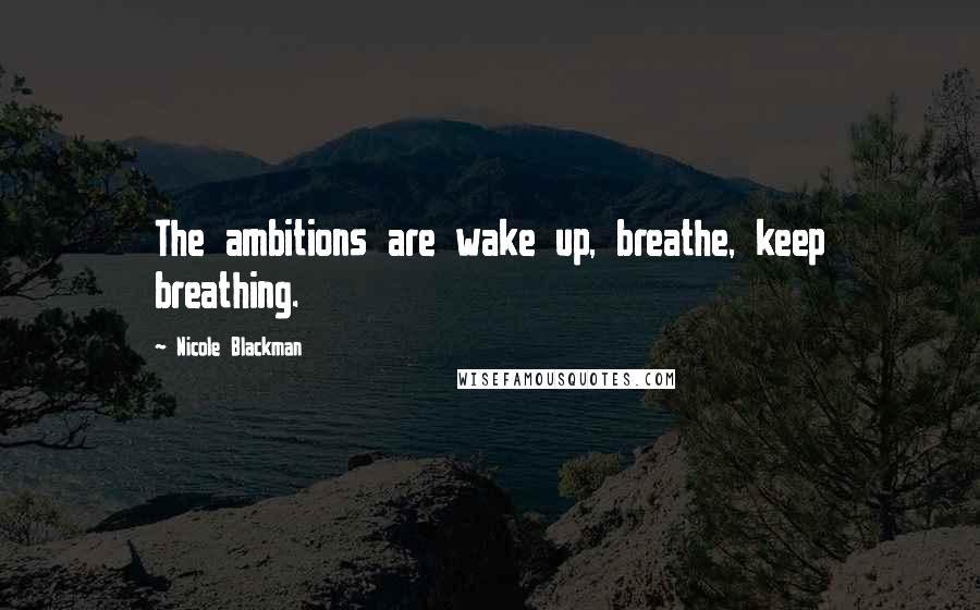 Nicole Blackman Quotes: The ambitions are wake up, breathe, keep breathing.