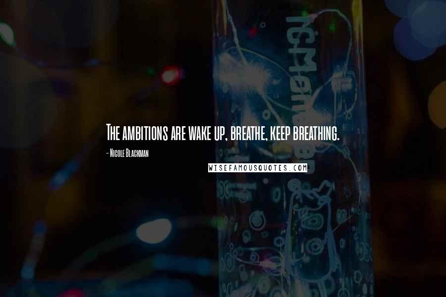 Nicole Blackman Quotes: The ambitions are wake up, breathe, keep breathing.