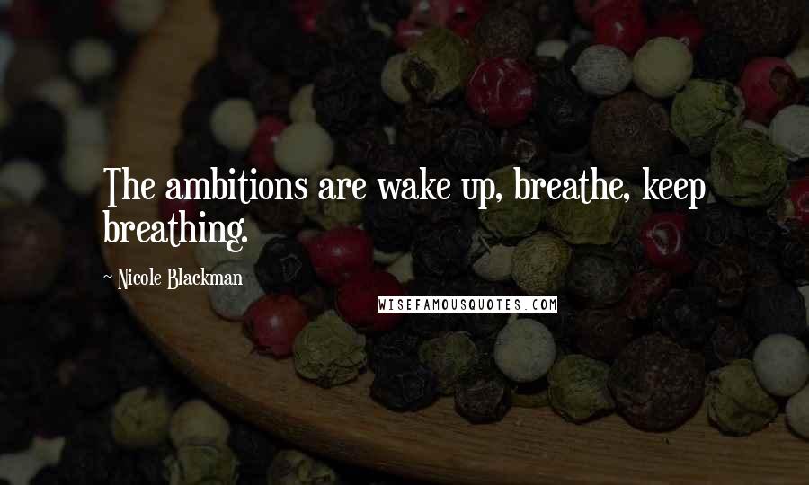 Nicole Blackman Quotes: The ambitions are wake up, breathe, keep breathing.