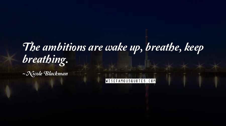 Nicole Blackman Quotes: The ambitions are wake up, breathe, keep breathing.