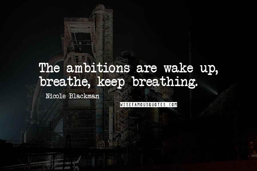 Nicole Blackman Quotes: The ambitions are wake up, breathe, keep breathing.