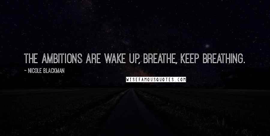 Nicole Blackman Quotes: The ambitions are wake up, breathe, keep breathing.