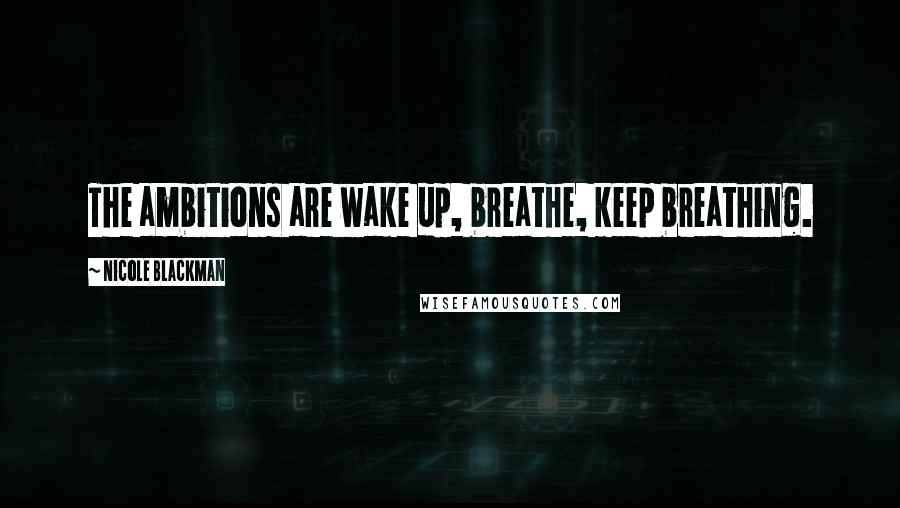 Nicole Blackman Quotes: The ambitions are wake up, breathe, keep breathing.