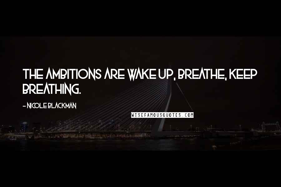 Nicole Blackman Quotes: The ambitions are wake up, breathe, keep breathing.