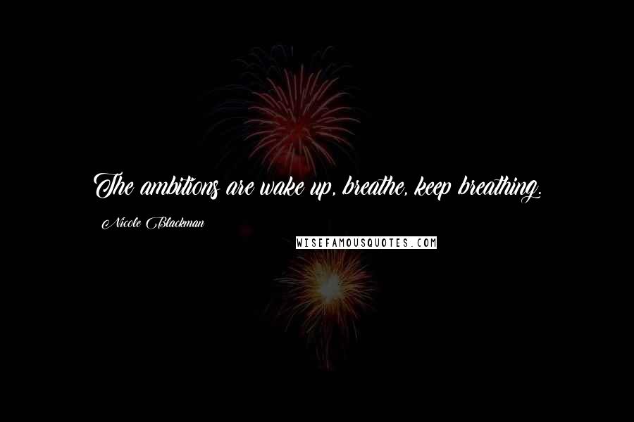 Nicole Blackman Quotes: The ambitions are wake up, breathe, keep breathing.