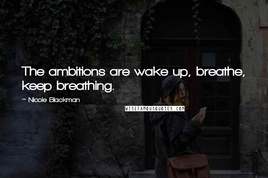 Nicole Blackman Quotes: The ambitions are wake up, breathe, keep breathing.