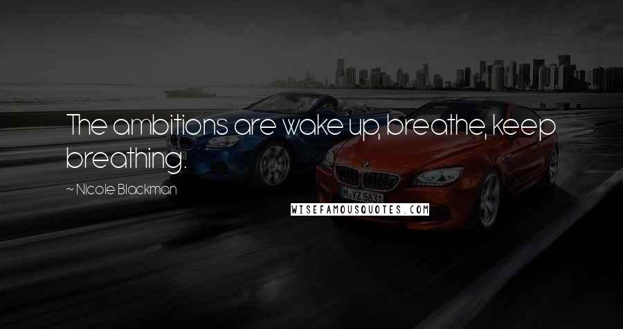 Nicole Blackman Quotes: The ambitions are wake up, breathe, keep breathing.