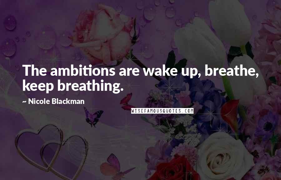 Nicole Blackman Quotes: The ambitions are wake up, breathe, keep breathing.