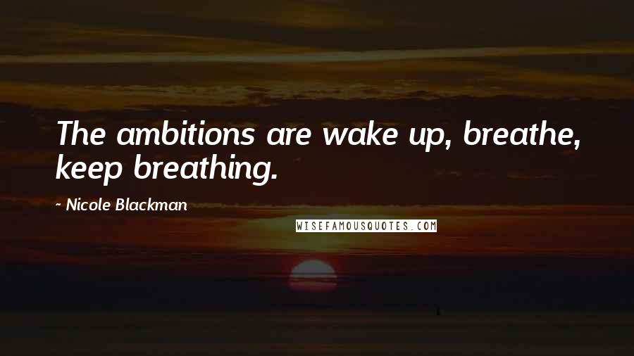 Nicole Blackman Quotes: The ambitions are wake up, breathe, keep breathing.