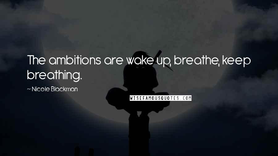Nicole Blackman Quotes: The ambitions are wake up, breathe, keep breathing.