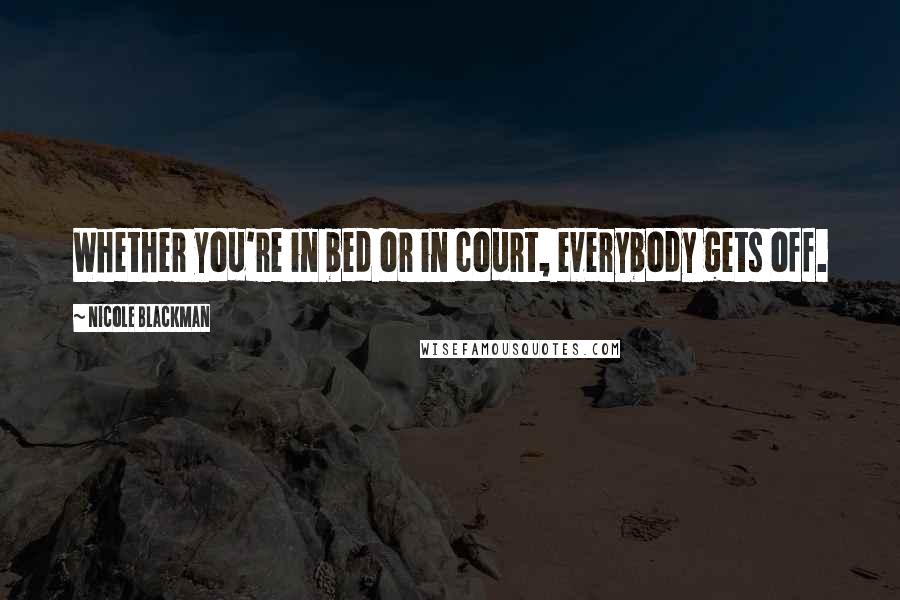 Nicole Blackman Quotes: Whether you're in bed or in court, everybody gets off.