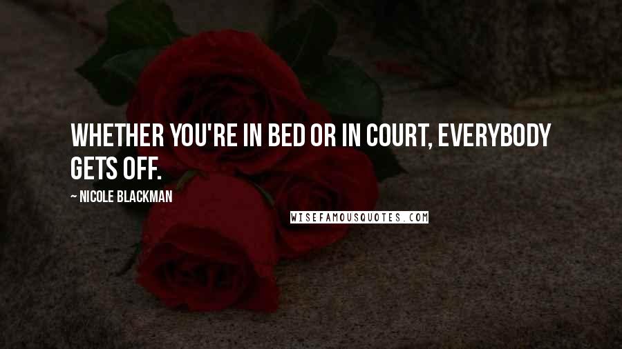 Nicole Blackman Quotes: Whether you're in bed or in court, everybody gets off.