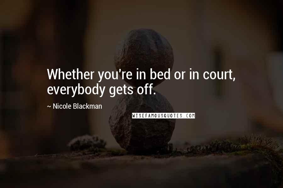 Nicole Blackman Quotes: Whether you're in bed or in court, everybody gets off.