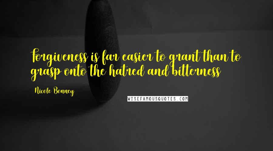 Nicole Bonney Quotes: Forgiveness is far easier to grant than to grasp onto the hatred and bitterness