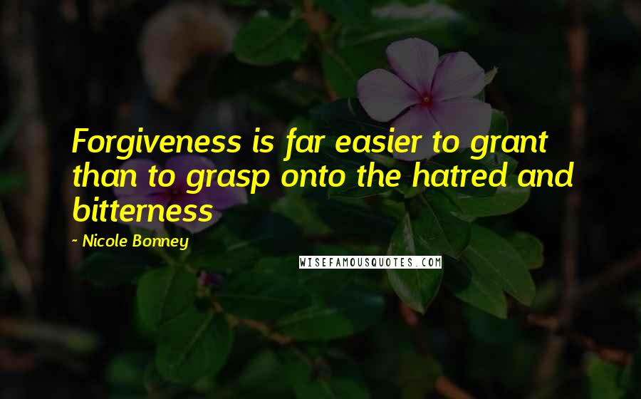 Nicole Bonney Quotes: Forgiveness is far easier to grant than to grasp onto the hatred and bitterness