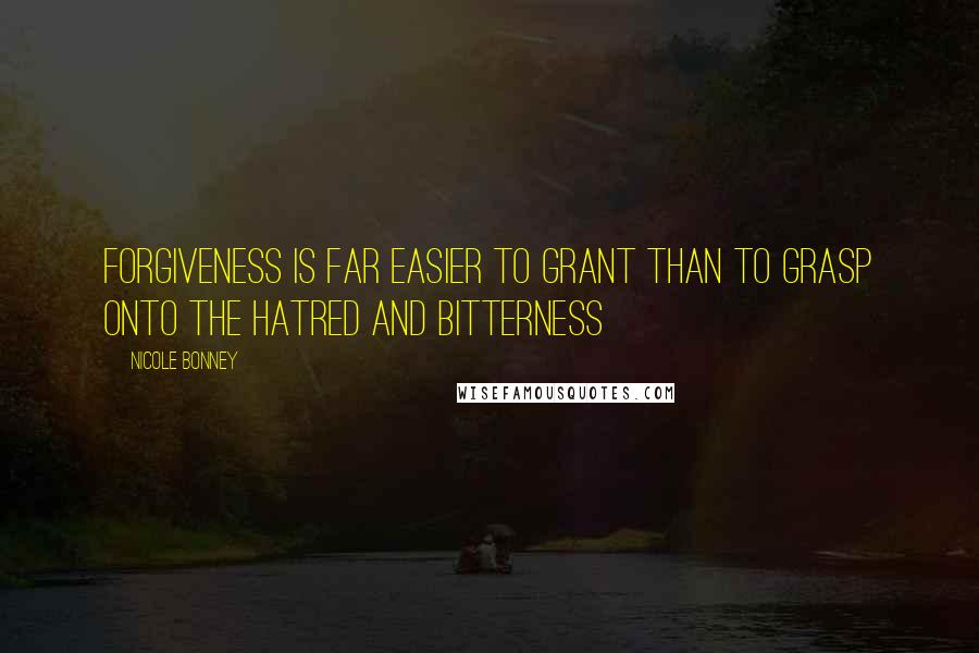 Nicole Bonney Quotes: Forgiveness is far easier to grant than to grasp onto the hatred and bitterness
