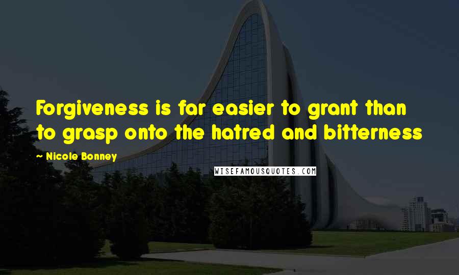Nicole Bonney Quotes: Forgiveness is far easier to grant than to grasp onto the hatred and bitterness