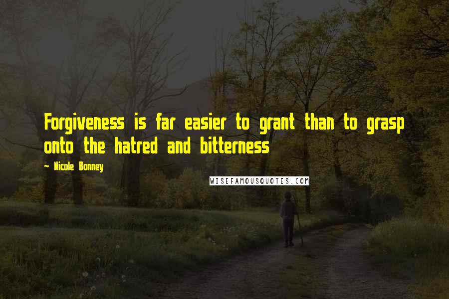 Nicole Bonney Quotes: Forgiveness is far easier to grant than to grasp onto the hatred and bitterness