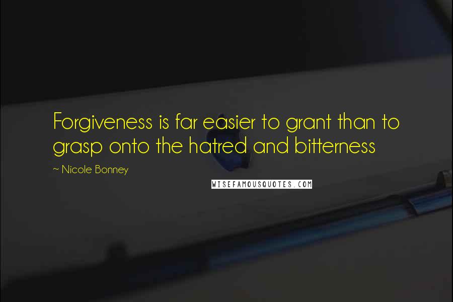 Nicole Bonney Quotes: Forgiveness is far easier to grant than to grasp onto the hatred and bitterness