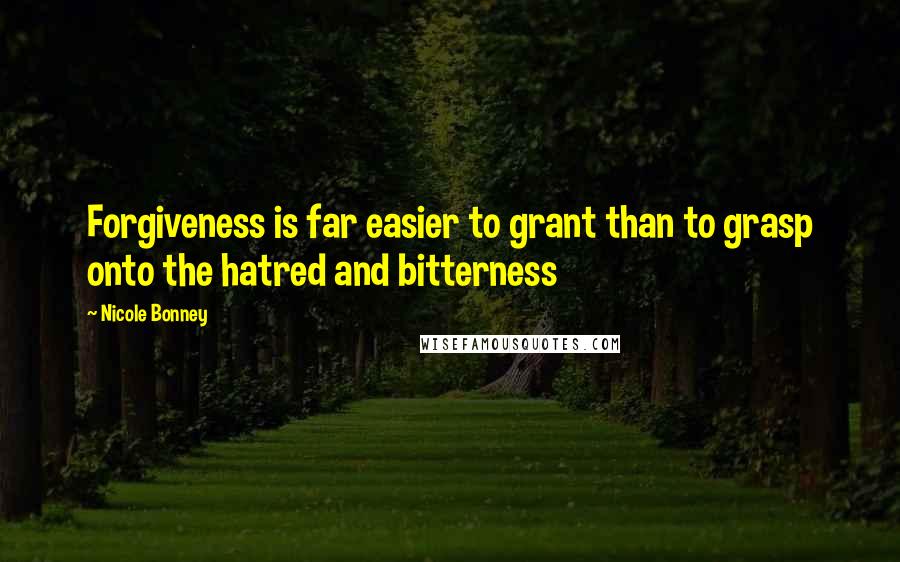 Nicole Bonney Quotes: Forgiveness is far easier to grant than to grasp onto the hatred and bitterness