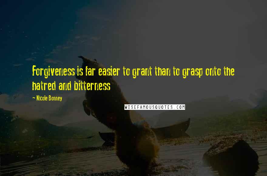 Nicole Bonney Quotes: Forgiveness is far easier to grant than to grasp onto the hatred and bitterness