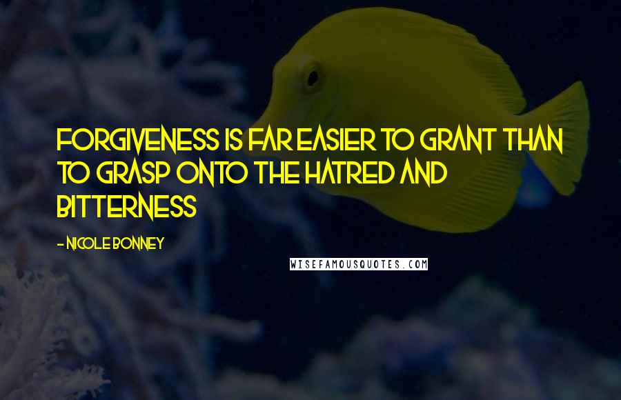 Nicole Bonney Quotes: Forgiveness is far easier to grant than to grasp onto the hatred and bitterness