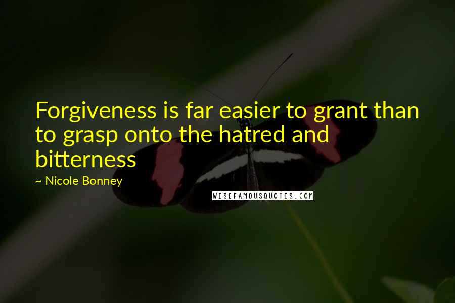 Nicole Bonney Quotes: Forgiveness is far easier to grant than to grasp onto the hatred and bitterness