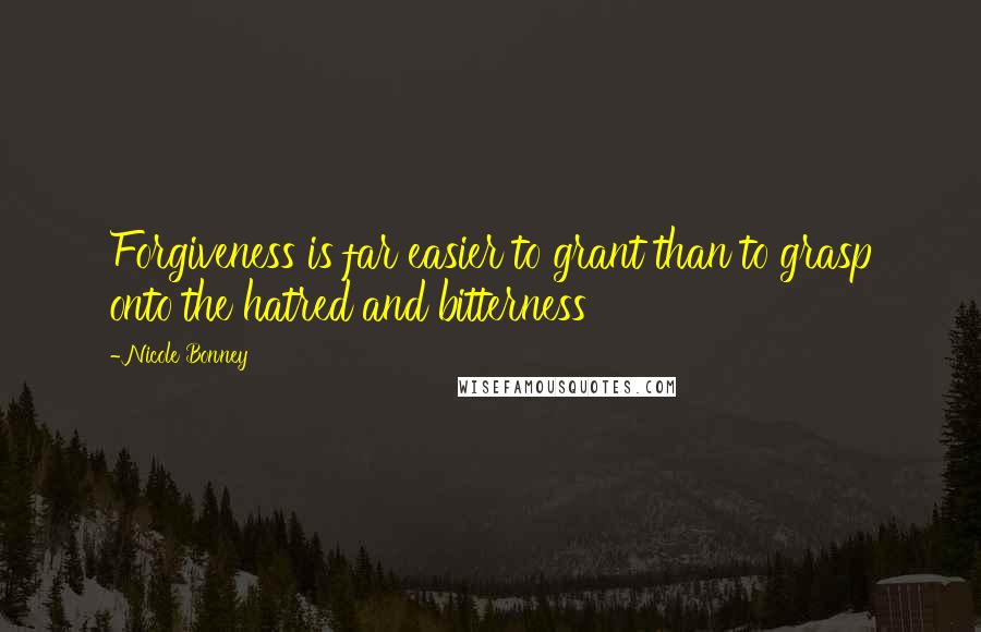 Nicole Bonney Quotes: Forgiveness is far easier to grant than to grasp onto the hatred and bitterness