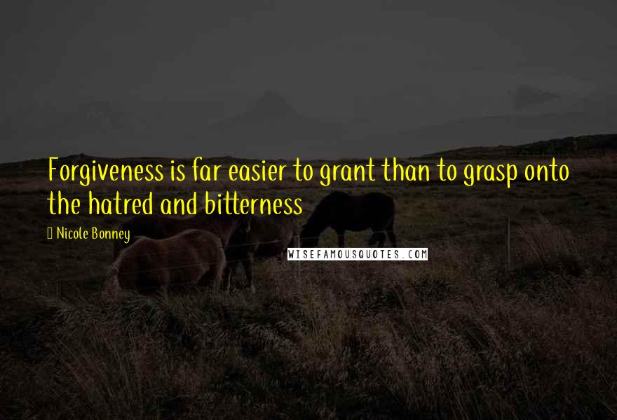 Nicole Bonney Quotes: Forgiveness is far easier to grant than to grasp onto the hatred and bitterness