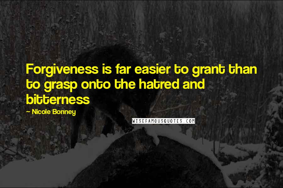 Nicole Bonney Quotes: Forgiveness is far easier to grant than to grasp onto the hatred and bitterness