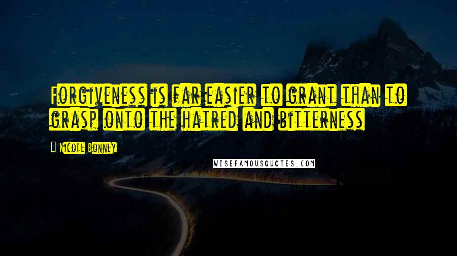 Nicole Bonney Quotes: Forgiveness is far easier to grant than to grasp onto the hatred and bitterness