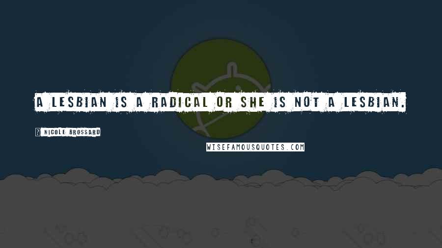 Nicole Brossard Quotes: A lesbian is a radical or she is not a lesbian.