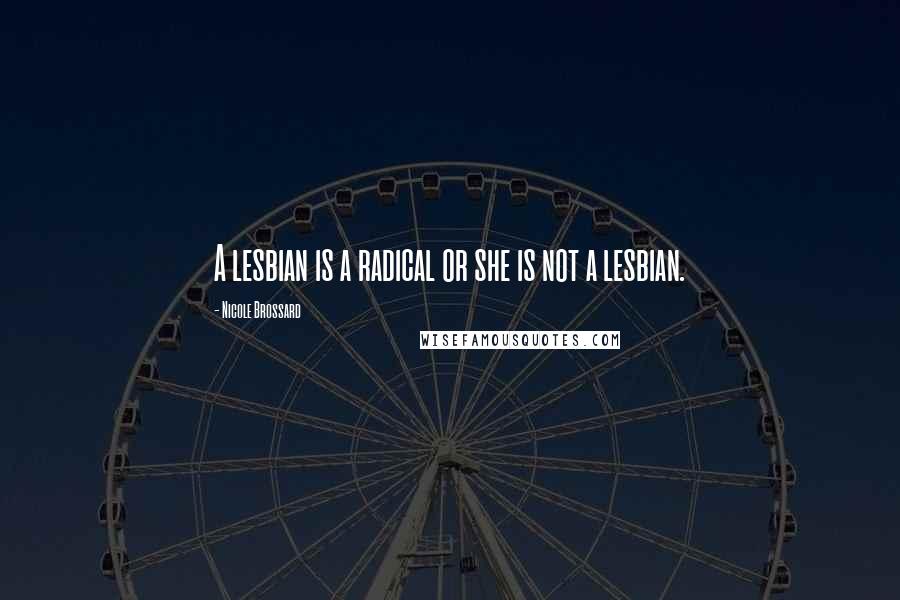 Nicole Brossard Quotes: A lesbian is a radical or she is not a lesbian.