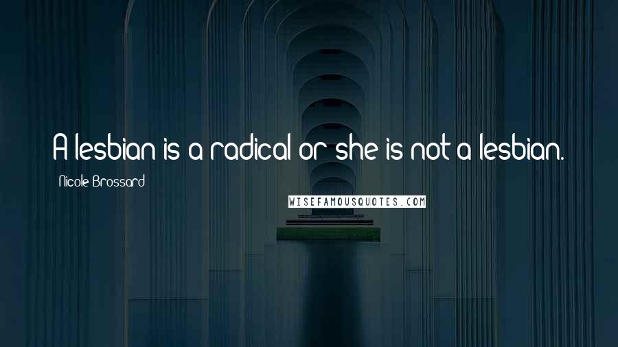 Nicole Brossard Quotes: A lesbian is a radical or she is not a lesbian.