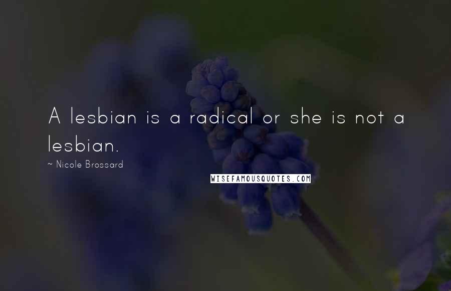 Nicole Brossard Quotes: A lesbian is a radical or she is not a lesbian.