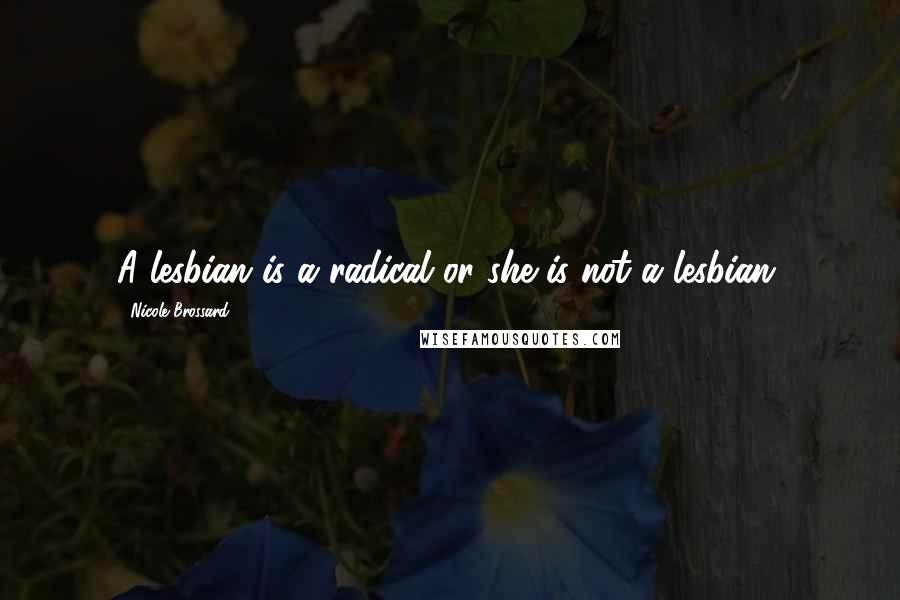 Nicole Brossard Quotes: A lesbian is a radical or she is not a lesbian.