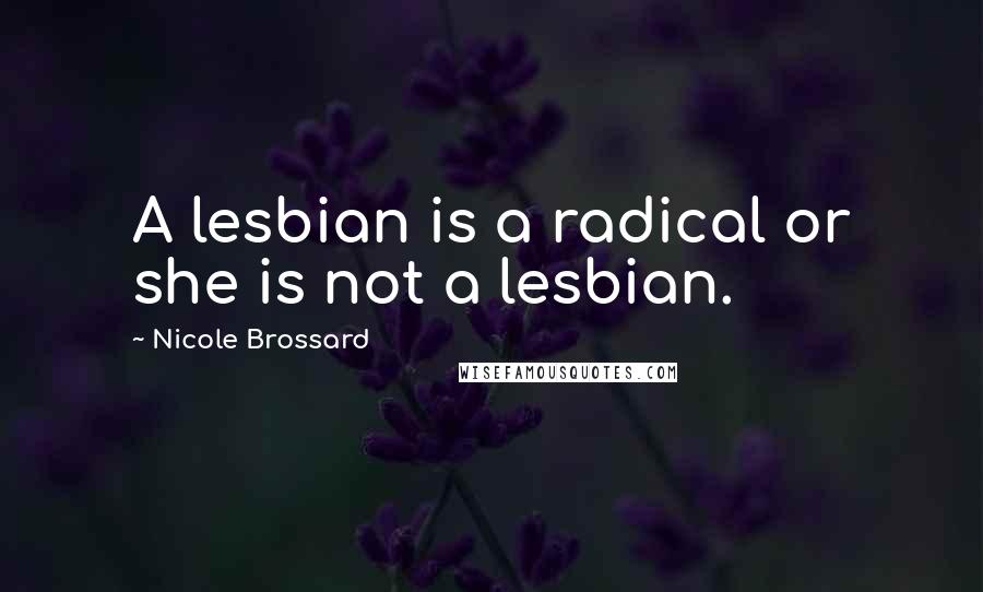 Nicole Brossard Quotes: A lesbian is a radical or she is not a lesbian.