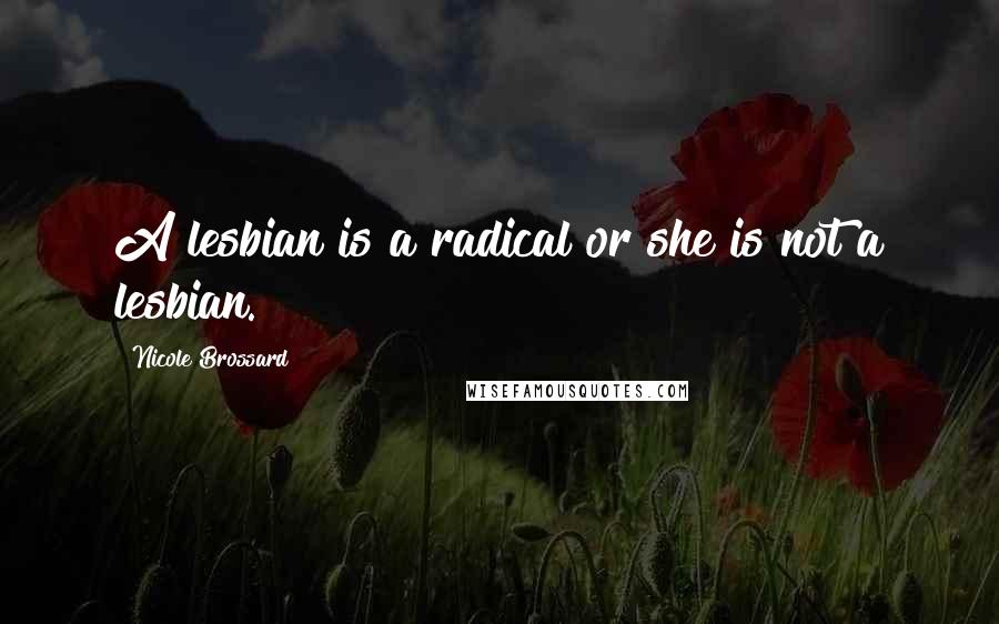 Nicole Brossard Quotes: A lesbian is a radical or she is not a lesbian.