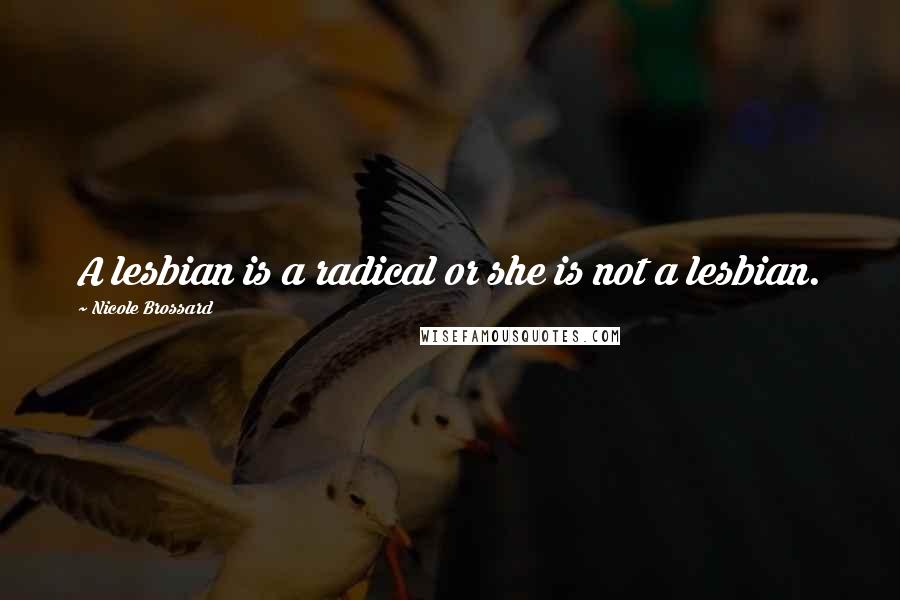 Nicole Brossard Quotes: A lesbian is a radical or she is not a lesbian.