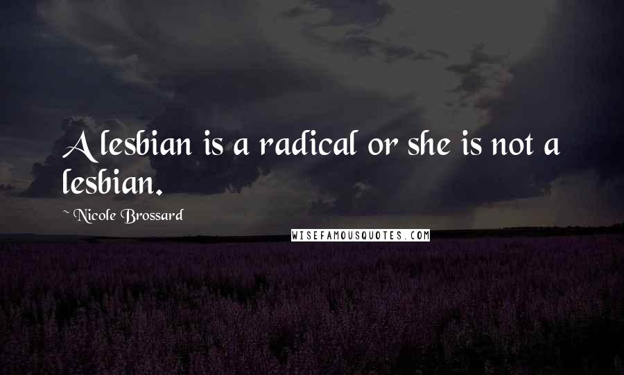 Nicole Brossard Quotes: A lesbian is a radical or she is not a lesbian.