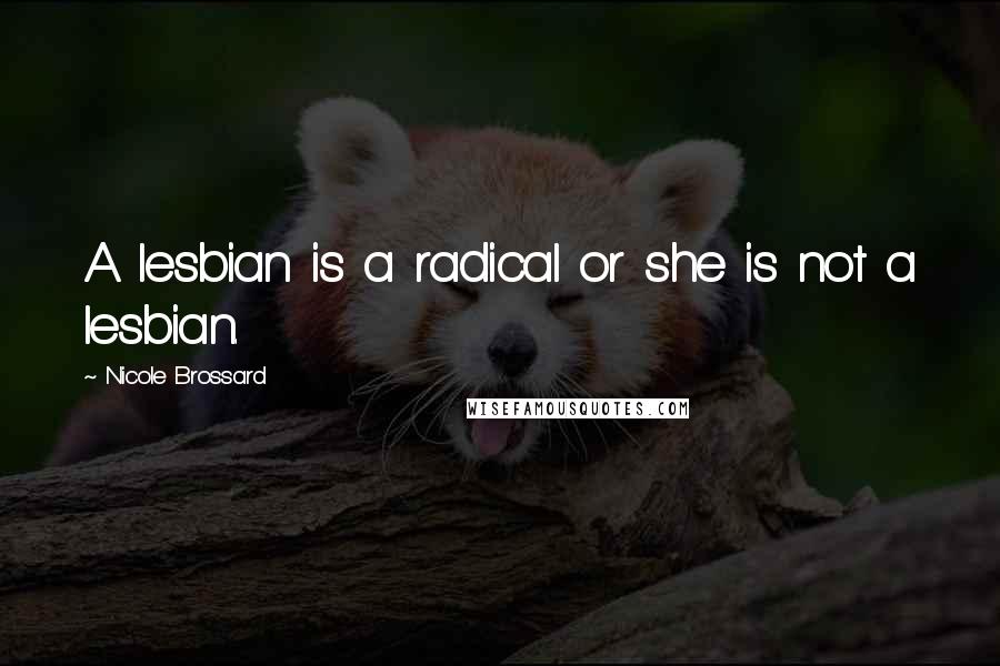 Nicole Brossard Quotes: A lesbian is a radical or she is not a lesbian.