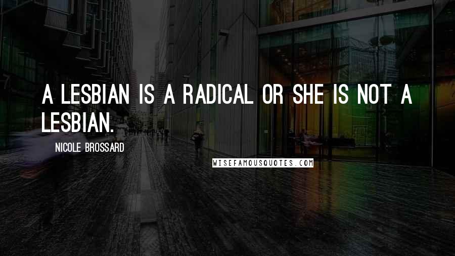 Nicole Brossard Quotes: A lesbian is a radical or she is not a lesbian.