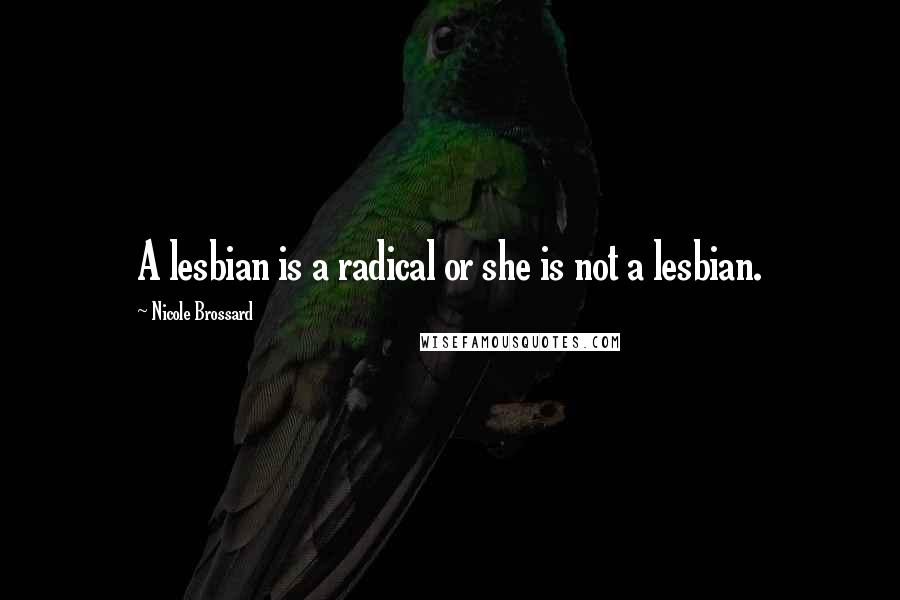 Nicole Brossard Quotes: A lesbian is a radical or she is not a lesbian.