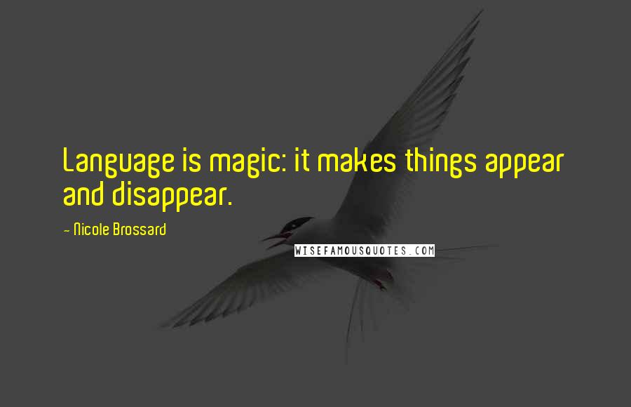 Nicole Brossard Quotes: Language is magic: it makes things appear and disappear.