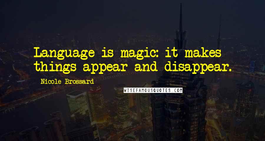 Nicole Brossard Quotes: Language is magic: it makes things appear and disappear.